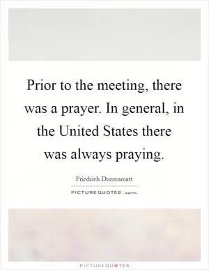 Prior to the meeting, there was a prayer. In general, in the United States there was always praying Picture Quote #1