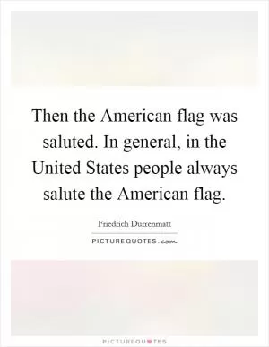 Then the American flag was saluted. In general, in the United States people always salute the American flag Picture Quote #1