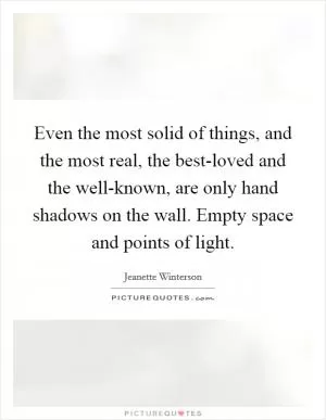 Even the most solid of things, and the most real, the best-loved and the well-known, are only hand shadows on the wall. Empty space and points of light Picture Quote #1