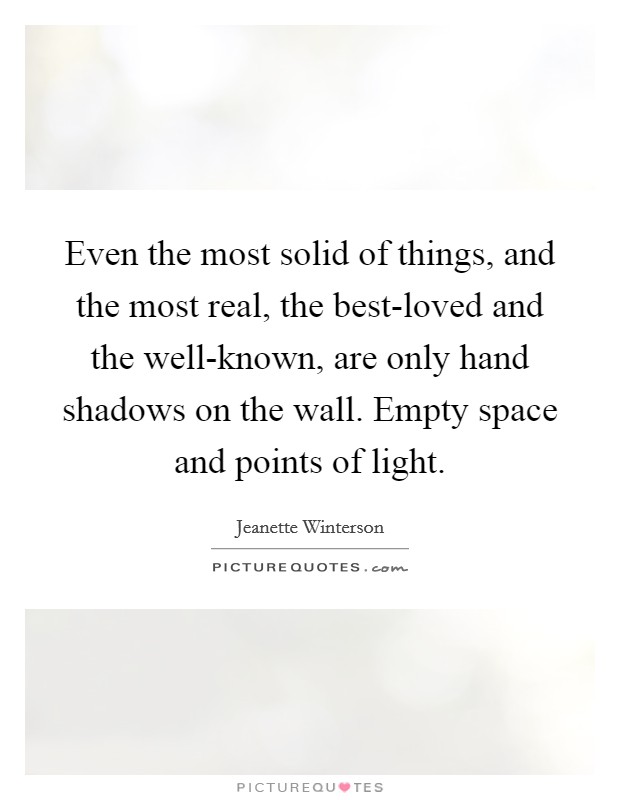 Even the most solid of things, and the most real, the best-loved and the well-known, are only hand shadows on the wall. Empty space and points of light Picture Quote #1