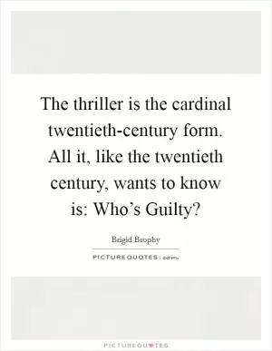 The thriller is the cardinal twentieth-century form. All it, like the twentieth century, wants to know is: Who’s Guilty? Picture Quote #1