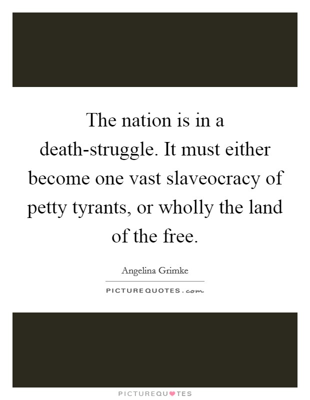 The nation is in a death-struggle. It must either become one vast slaveocracy of petty tyrants, or wholly the land of the free Picture Quote #1