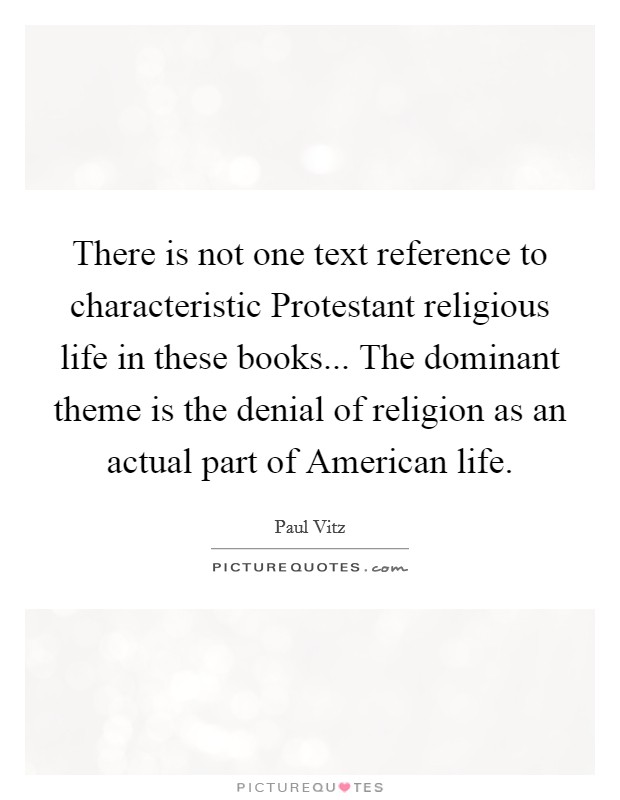 There is not one text reference to characteristic Protestant religious life in these books... The dominant theme is the denial of religion as an actual part of American life Picture Quote #1