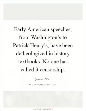 Early American speeches, from Washington’s to Patrick Henry’s, have been detheologized in history textbooks. No one has called it censorship Picture Quote #1