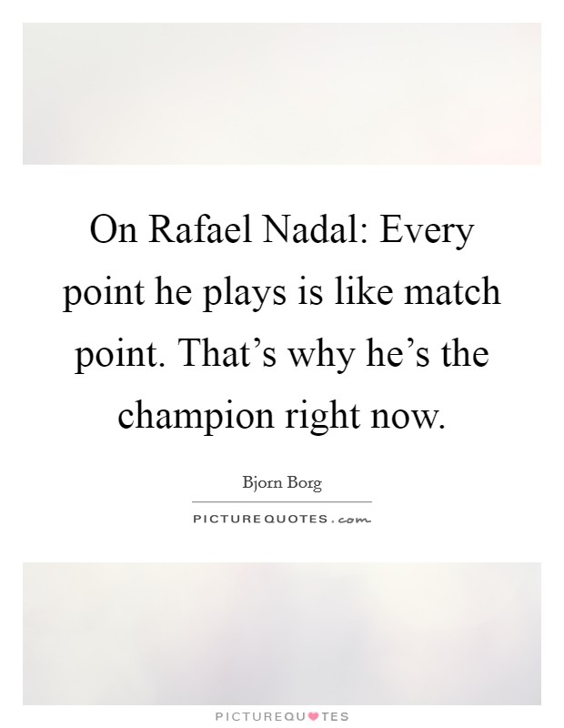 On Rafael Nadal: Every point he plays is like match point. That's why he's the champion right now Picture Quote #1