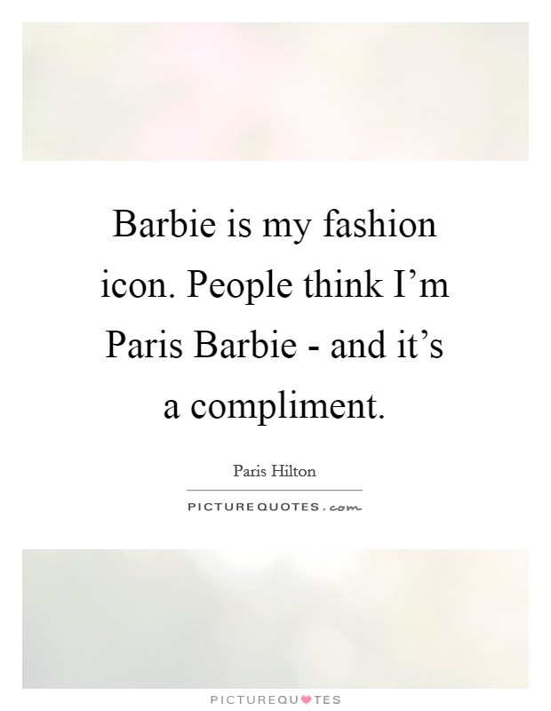 Barbie is my fashion icon. People think I'm Paris Barbie - and it's a compliment Picture Quote #1