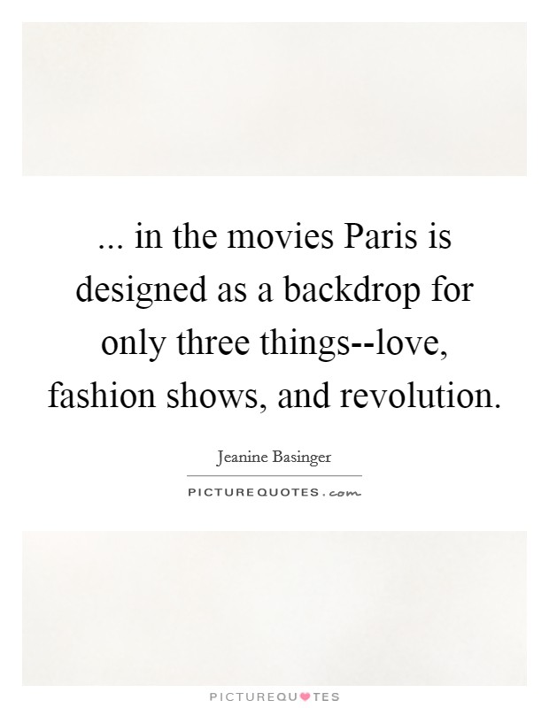 ... in the movies Paris is designed as a backdrop for only three things--love, fashion shows, and revolution Picture Quote #1