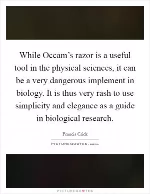 While Occam’s razor is a useful tool in the physical sciences, it can be a very dangerous implement in biology. It is thus very rash to use simplicity and elegance as a guide in biological research Picture Quote #1