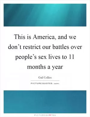 This is America, and we don’t restrict our battles over people’s sex lives to 11 months a year Picture Quote #1