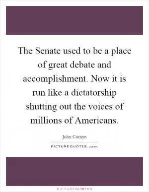 The Senate used to be a place of great debate and accomplishment. Now it is run like a dictatorship shutting out the voices of millions of Americans Picture Quote #1