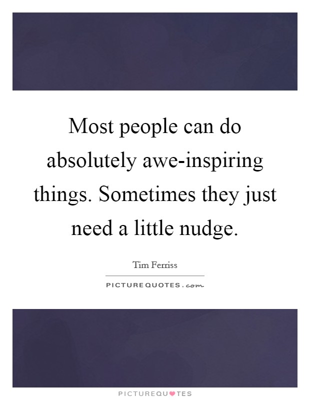 Most people can do absolutely awe-inspiring things. Sometimes they just need a little nudge Picture Quote #1