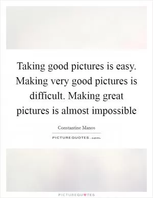 Taking good pictures is easy. Making very good pictures is difficult. Making great pictures is almost impossible Picture Quote #1
