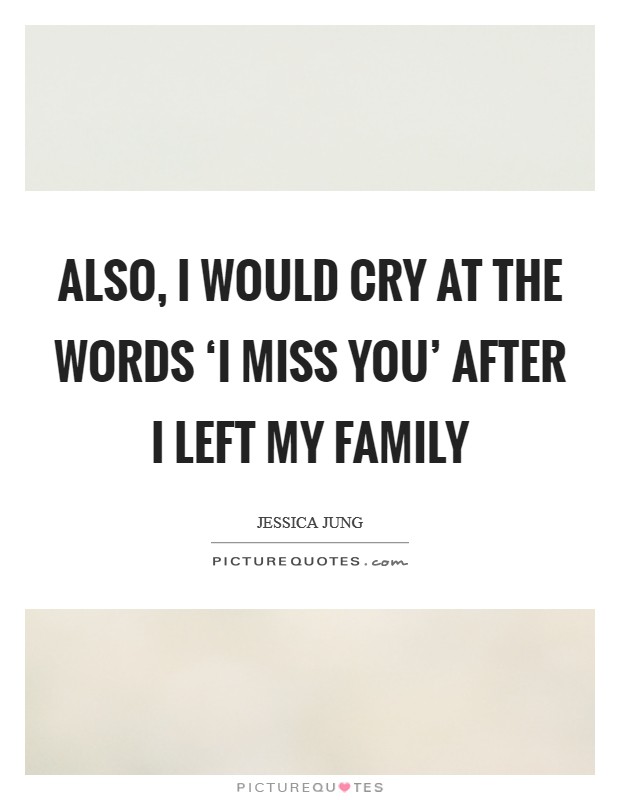 Also, I would cry at the words ‘I miss you' after I left my family Picture Quote #1