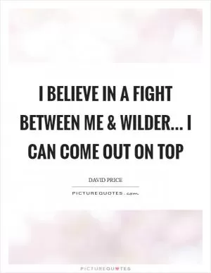 I believe in a fight between me and Wilder... I can come out on top Picture Quote #1