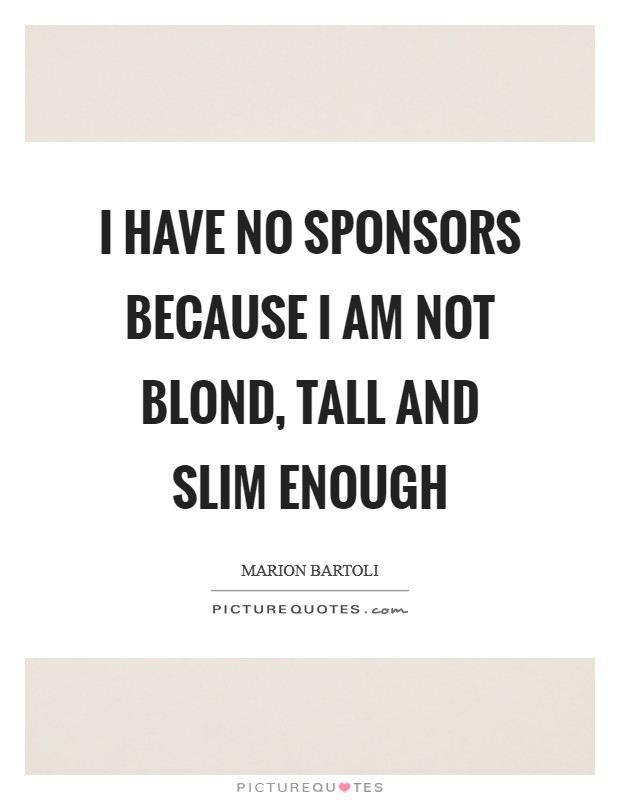 I have no sponsors because I am not blond, tall and slim enough Picture Quote #1