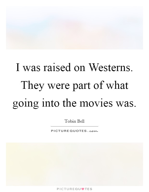 I was raised on Westerns. They were part of what going into the movies was Picture Quote #1