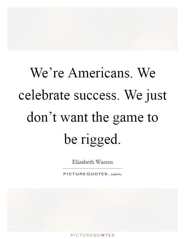 We're Americans. We celebrate success. We just don't want the game to be rigged Picture Quote #1