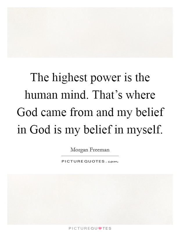 The highest power is the human mind. That's where God came from and my belief in God is my belief in myself Picture Quote #1