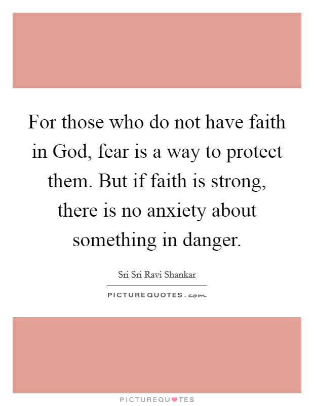 For those who do not have faith in God, fear is a way to protect them. But if faith is strong, there is no anxiety about something in danger Picture Quote #1