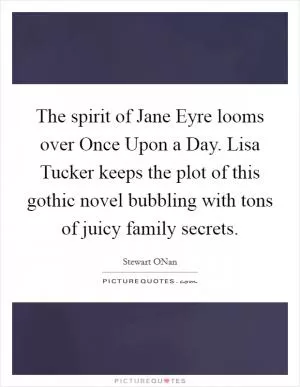 The spirit of Jane Eyre looms over Once Upon a Day. Lisa Tucker keeps the plot of this gothic novel bubbling with tons of juicy family secrets Picture Quote #1