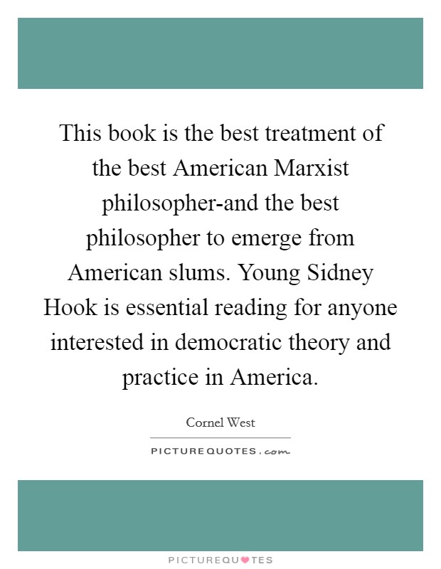 This book is the best treatment of the best American Marxist philosopher-and the best philosopher to emerge from American slums. Young Sidney Hook is essential reading for anyone interested in democratic theory and practice in America Picture Quote #1
