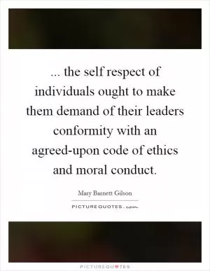 ... the self respect of individuals ought to make them demand of their leaders conformity with an agreed-upon code of ethics and moral conduct Picture Quote #1