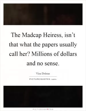 The Madcap Heiress, isn’t that what the papers usually call her? Millions of dollars and no sense Picture Quote #1