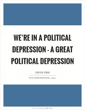 We’re in a political depression - a great political depression Picture Quote #1