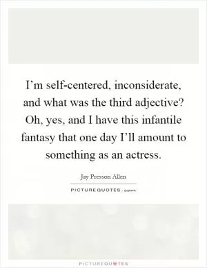I’m self-centered, inconsiderate, and what was the third adjective? Oh, yes, and I have this infantile fantasy that one day I’ll amount to something as an actress Picture Quote #1