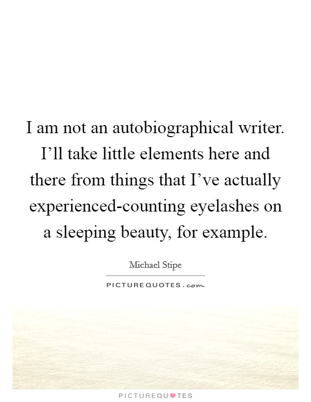 I am not an autobiographical writer. I'll take little elements here and there from things that I've actually experienced-counting eyelashes on a sleeping beauty, for example Picture Quote #1