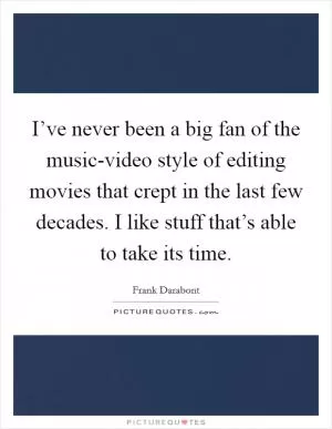 I’ve never been a big fan of the music-video style of editing movies that crept in the last few decades. I like stuff that’s able to take its time Picture Quote #1