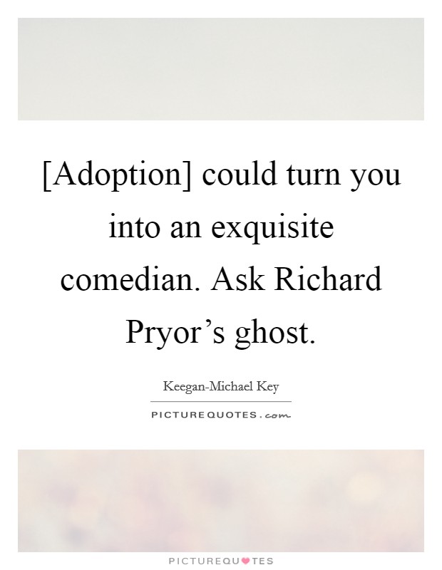 [Adoption] could turn you into an exquisite comedian. Ask Richard Pryor's ghost Picture Quote #1