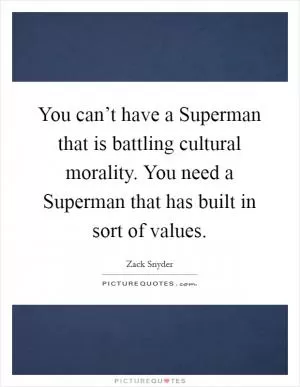 You can’t have a Superman that is battling cultural morality. You need a Superman that has built in sort of values Picture Quote #1