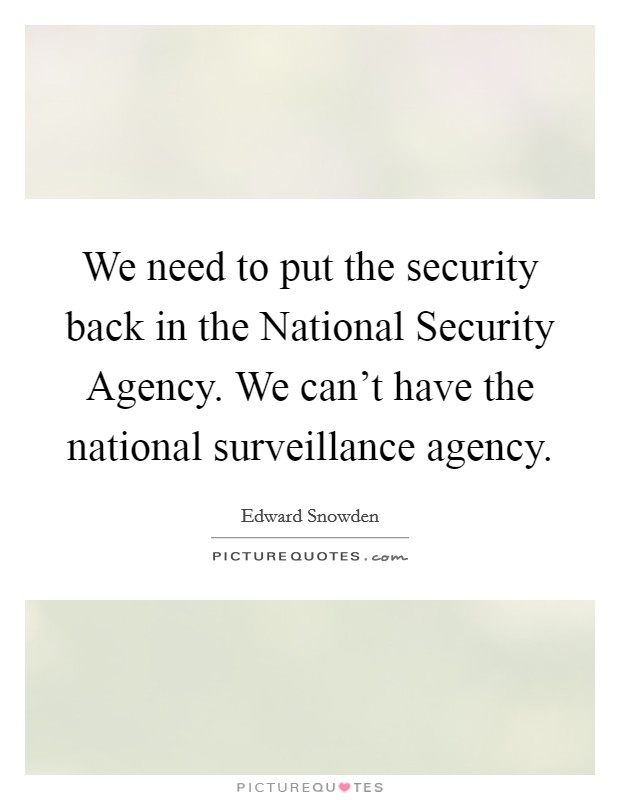 We need to put the security back in the National Security Agency. We can't have the national surveillance agency Picture Quote #1