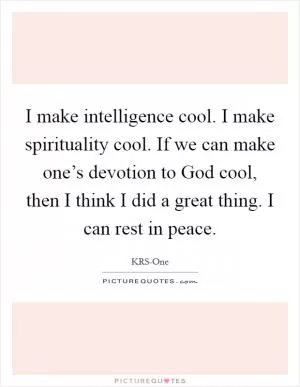 I make intelligence cool. I make spirituality cool. If we can make one’s devotion to God cool, then I think I did a great thing. I can rest in peace Picture Quote #1