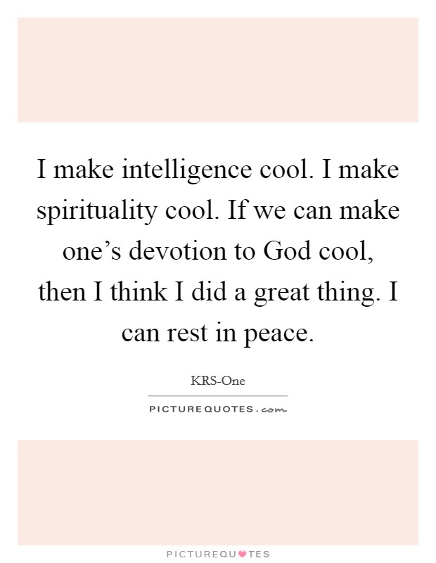 I make intelligence cool. I make spirituality cool. If we can make one's devotion to God cool, then I think I did a great thing. I can rest in peace Picture Quote #1