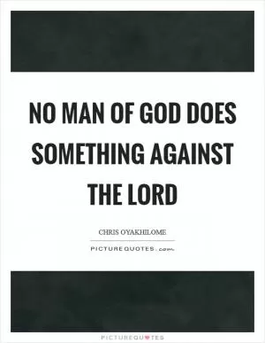 No man of God does something against the Lord Picture Quote #1