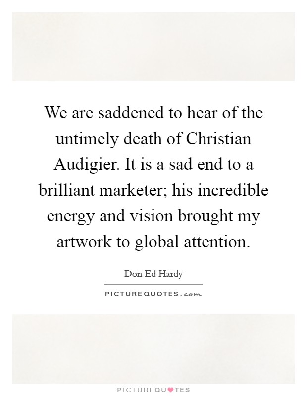 We are saddened to hear of the untimely death of Christian Audigier. It is a sad end to a brilliant marketer; his incredible energy and vision brought my artwork to global attention Picture Quote #1