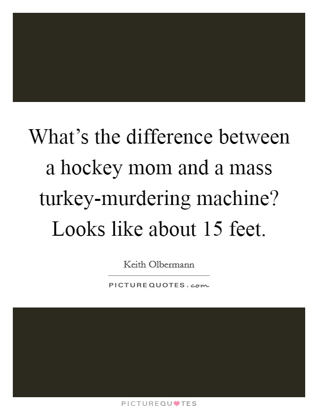 What's the difference between a hockey mom and a mass turkey-murdering machine? Looks like about 15 feet Picture Quote #1