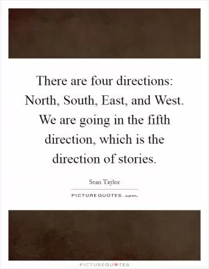 There are four directions: North, South, East, and West. We are going in the fifth direction, which is the direction of stories Picture Quote #1