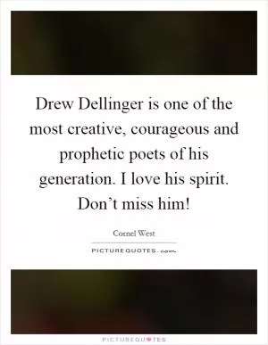 Drew Dellinger is one of the most creative, courageous and prophetic poets of his generation. I love his spirit. Don’t miss him! Picture Quote #1