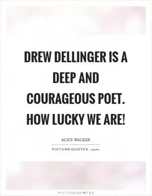 Drew Dellinger is a deep and courageous poet. How lucky we are! Picture Quote #1