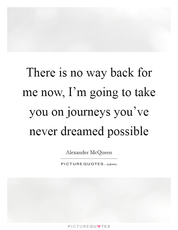 There is no way back for me now, I'm going to take you on journeys you've never dreamed possible Picture Quote #1