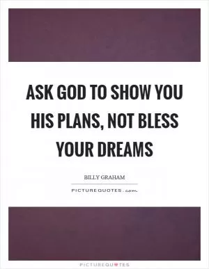 Ask God to show you His plans, not bless your dreams Picture Quote #1