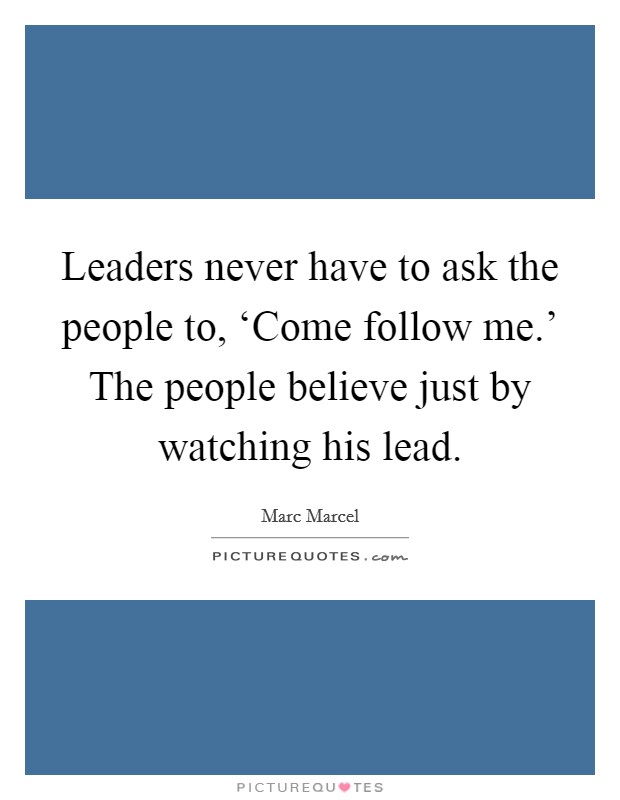Leaders never have to ask the people to, ‘Come follow me.' The people believe just by watching his lead Picture Quote #1