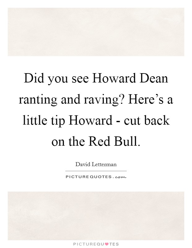 Did you see Howard Dean ranting and raving? Here's a little tip Howard - cut back on the Red Bull Picture Quote #1