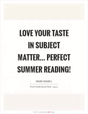 LOVE your taste in subject matter... perfect summer reading! Picture Quote #1