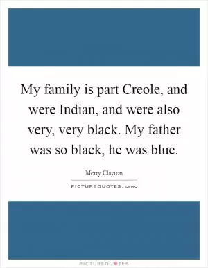 My family is part Creole, and were Indian, and were also very, very black. My father was so black, he was blue Picture Quote #1