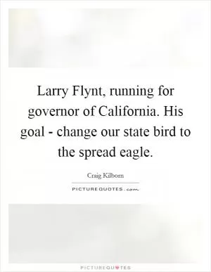 Larry Flynt, running for governor of California. His goal - change our state bird to the spread eagle Picture Quote #1