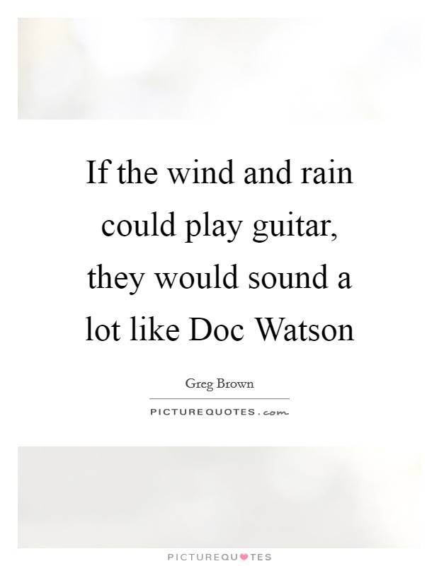 If the wind and rain could play guitar, they would sound a lot like Doc Watson Picture Quote #1